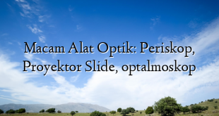 Macam Alat Optik: Periskop, Proyektor Slide, optalmoskop